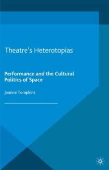 Theatre's Heterotopias : Performance and the Cultural Politics of Space