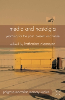 Media and Nostalgia : Yearning for the Past, Present and Future