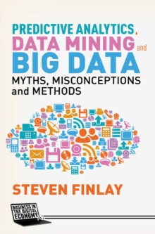 Predictive Analytics, Data Mining and Big Data : Myths, Misconceptions and Methods