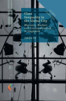 Class Inequality in the Global City : Migrants, Workers and Cosmopolitanism in Singapore
