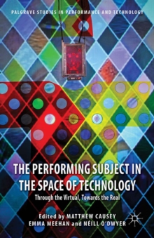 The Performing Subject in the Space of Technology : Through the Virtual, Towards the Real