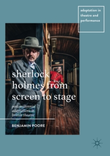 Sherlock Holmes from Screen to Stage : Post-Millennial Adaptations in British Theatre