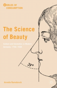 The Science of Beauty : Culture and Cosmetics in Modern Germany, 1750-1930