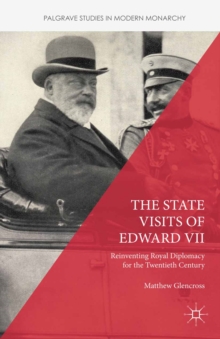 The State Visits of Edward VII : Reinventing Royal Diplomacy for the Twentieth Century