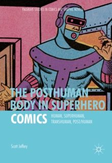 The Posthuman Body in Superhero Comics : Human, Superhuman, Transhuman, Post/Human