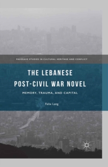The Lebanese Post-Civil War Novel : Memory, Trauma, and Capital