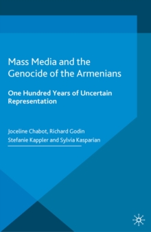 Mass Media and the Genocide of the Armenians : One Hundred Years of Uncertain Representation