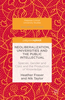 Neoliberalization, Universities and the Public Intellectual : Species, Gender and Class and the Production of Knowledge