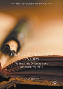 The Rise of New Media 1750-1850 : Transatlantic Discourse and American Memory
