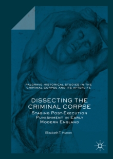 Dissecting the Criminal Corpse : Staging Post-Execution Punishment in Early Modern England