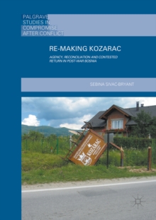 Re-Making Kozarac : Agency, Reconciliation and Contested Return in Post-War Bosnia