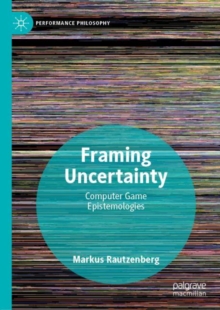 Framing Uncertainty : Computer Game Epistemologies