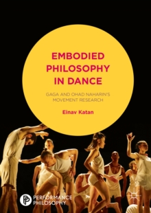 Embodied Philosophy in Dance : Gaga and Ohad Naharin's Movement Research
