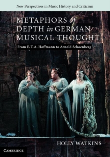 Metaphors of Depth in German Musical Thought : From E. T. A. Hoffmann to Arnold Schoenberg