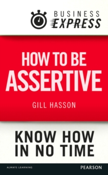Business Express: How to be assertive : Communicate your needs, feelings and opinions clearly and calmly