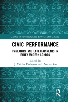 Civic Performance : Pageantry and Entertainments in Early Modern London