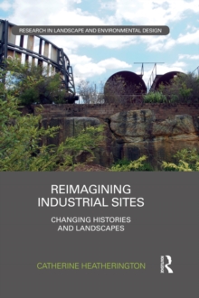 Reimagining Industrial Sites : Changing Histories and Landscapes
