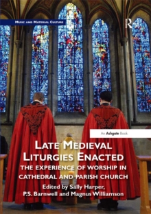 Late Medieval Liturgies Enacted : The Experience of Worship in Cathedral and Parish Church