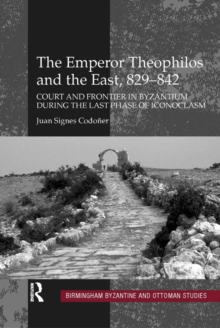 The Emperor Theophilos and the East, 829-842 : Court and Frontier in Byzantium during the Last Phase of Iconoclasm