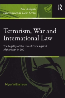 Terrorism, War and International Law : The Legality of the Use of Force Against Afghanistan in 2001