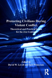 Protecting Civilians During Violent Conflict : Theoretical and Practical Issues for the 21st Century
