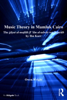 Music Theory in Mamluk Cairo : The gayat al-matlub fi ‘ilm al-adwar wa-’l-durub by Ibn Kurr