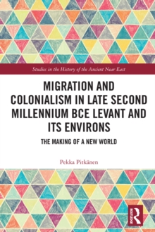 Migration and Colonialism in Late Second Millennium BCE Levant and Its Environs : The Making of a New World
