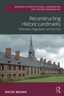 Reconstructing Historic Landmarks : Fabrication, Negotiation, and the Past