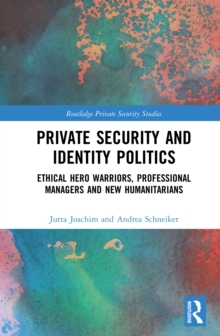 Private Security and Identity Politics : Ethical Hero Warriors, Professional Managers and New Humanitarians