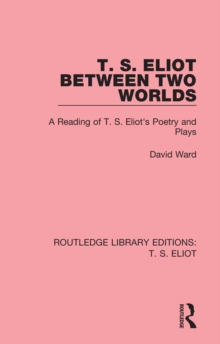 T. S. Eliot Between Two Worlds : A Reading of T. S. Eliot's Poetry and Plays