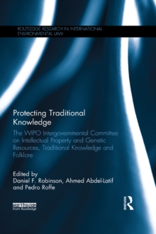 Protecting Traditional Knowledge : The WIPO Intergovernmental Committee on Intellectual Property and Genetic Resources, Traditional Knowledge and Folklore