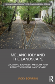 Melancholy and the Landscape : Locating Sadness, Memory and Reflection in the Landscape