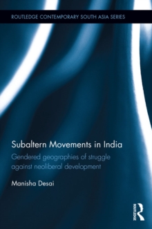 Subaltern Movements in India : Gendered Geographies of Struggle Against Neoliberal Development