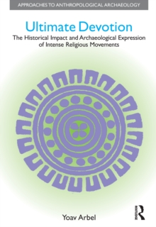 Ultimate Devotion : The Historical Impact and Archaeological Expression of Intense Religious Movements
