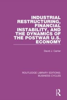 Industrial Restructuring, Financial Instability and the Dynamics of the Postwar US Economy (RLE: Business Cycles)