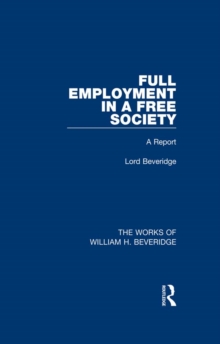 Full Employment in a Free Society (Works of William H. Beveridge) : A Report