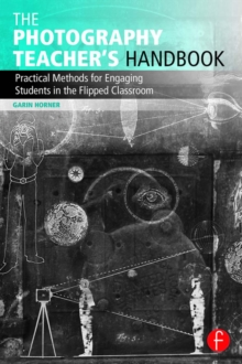 The Photography Teacher's Handbook : Practical Methods for Engaging Students in the Flipped Classroom