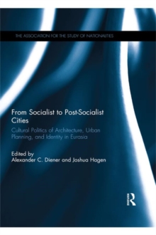 From Socialist to Post-Socialist Cities : Cultural Politics of Architecture, Urban Planning, and Identity in Eurasia