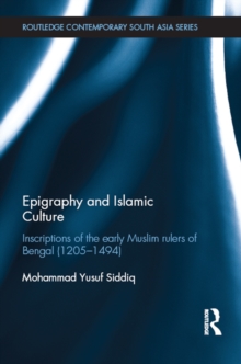 Epigraphy and Islamic Culture : Inscriptions of the Early Muslim Rulers of Bengal (1205-1494)