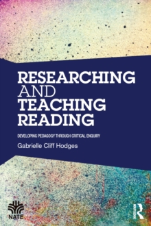 Researching and Teaching Reading : Developing pedagogy through critical enquiry