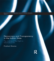 Democracy and Transparency in the Indian State : The Making of the Right to Information Act