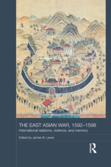 The East Asian War, 1592-1598 : International Relations, Violence and Memory