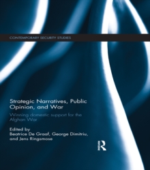 Strategic Narratives, Public Opinion and War : Winning domestic support for the Afghan War