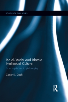 Ibn al-'Arabi and Islamic Intellectual Culture : From Mysticism to Philosophy