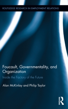 Foucault, Governmentality, and Organization : Inside the Factory of the Future