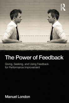 The Power of Feedback : Giving, Seeking, and Using Feedback for Performance Improvement