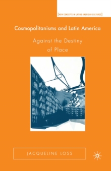 Cosmopolitanisms and Latin America : Against the Destiny of Place