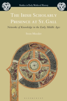 The Irish Scholarly Presence at St. Gall : Networks of Knowledge in the Early Middle Ages