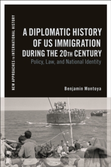 A Diplomatic History of US Immigration during the 20th Century : Policy, Law, and National Identity