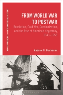 From World War to Postwar : Revolution, Cold War, Decolonization, and the Rise of American Hegemony, 1943-1958